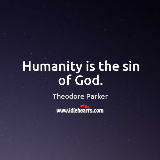 Humanity is the sin of God. Theodore Parker Picture Quote