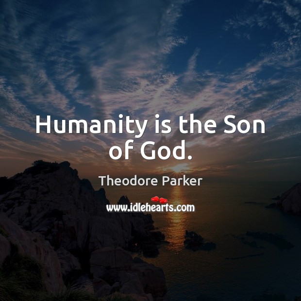 Humanity is the Son of God. Theodore Parker Picture Quote