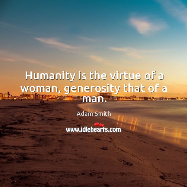 Humanity is the virtue of a woman, generosity that of a man. Adam Smith Picture Quote