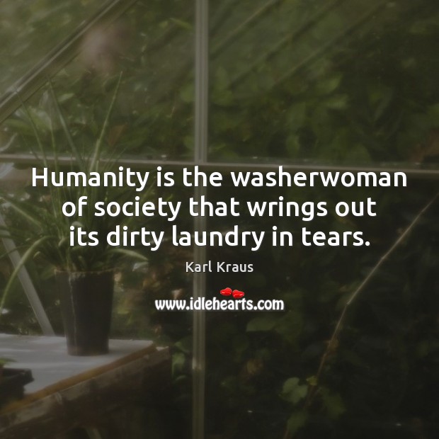 Humanity is the washerwoman of society that wrings out its dirty laundry in tears. Karl Kraus Picture Quote
