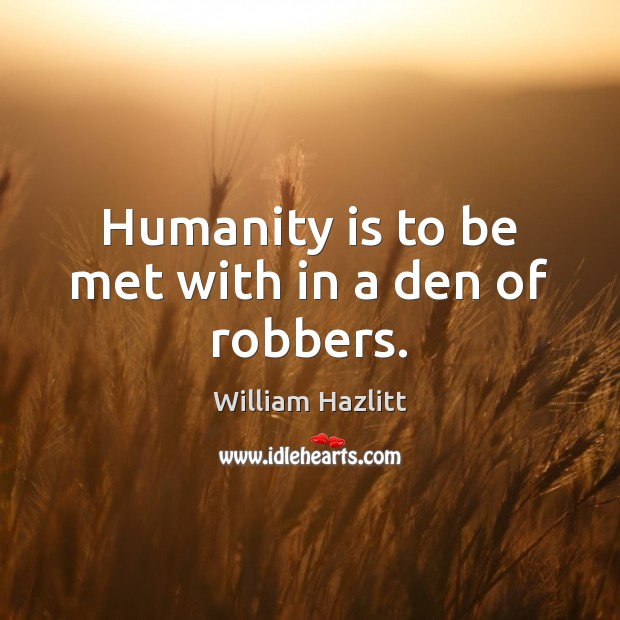 Humanity is to be met with in a den of robbers. William Hazlitt Picture Quote