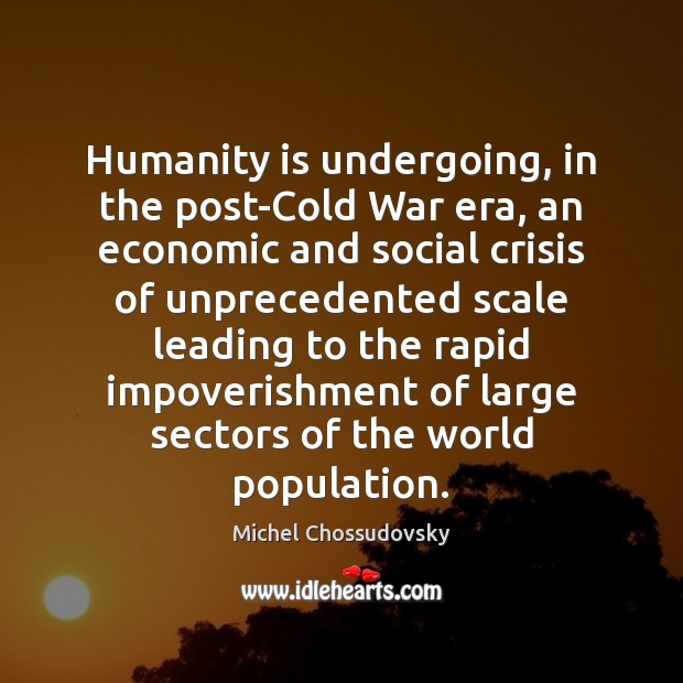 Humanity is undergoing, in the post-Cold War era, an economic and social Michel Chossudovsky Picture Quote