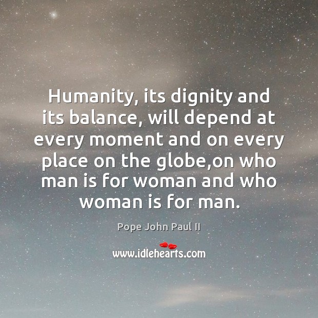 Humanity, its dignity and its balance, will depend at every moment and Pope John Paul II Picture Quote
