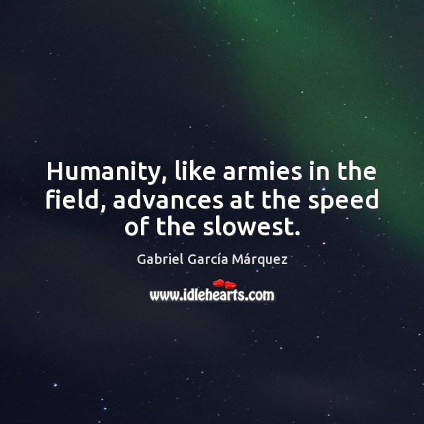 Humanity, like armies in the field, advances at the speed of the slowest. Gabriel García Márquez Picture Quote
