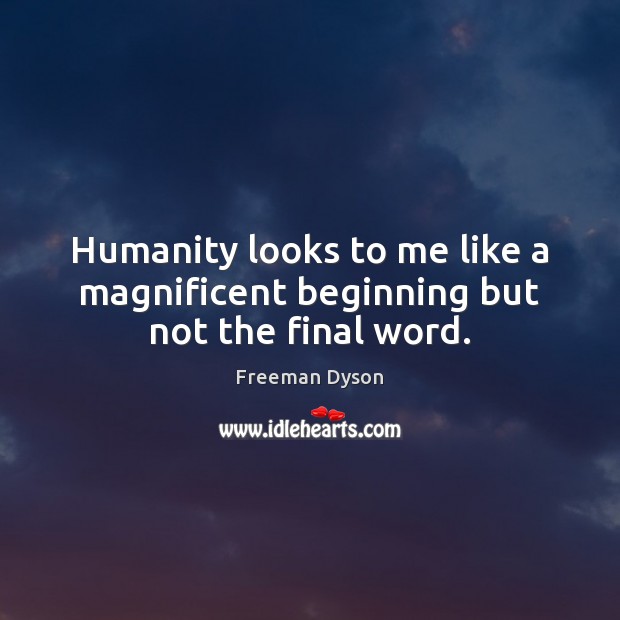 Humanity looks to me like a magnificent beginning but not the final word. Freeman Dyson Picture Quote