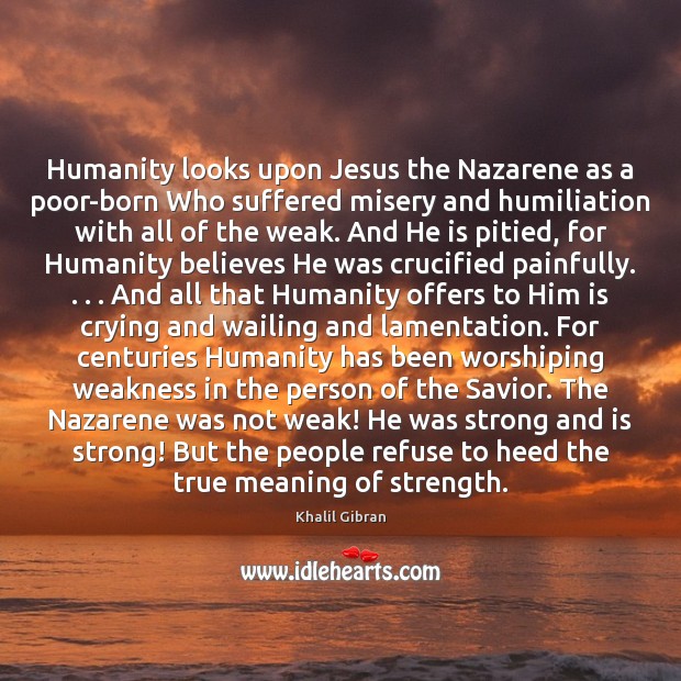 Humanity looks upon Jesus the Nazarene as a poor-born Who suffered misery Khalil Gibran Picture Quote