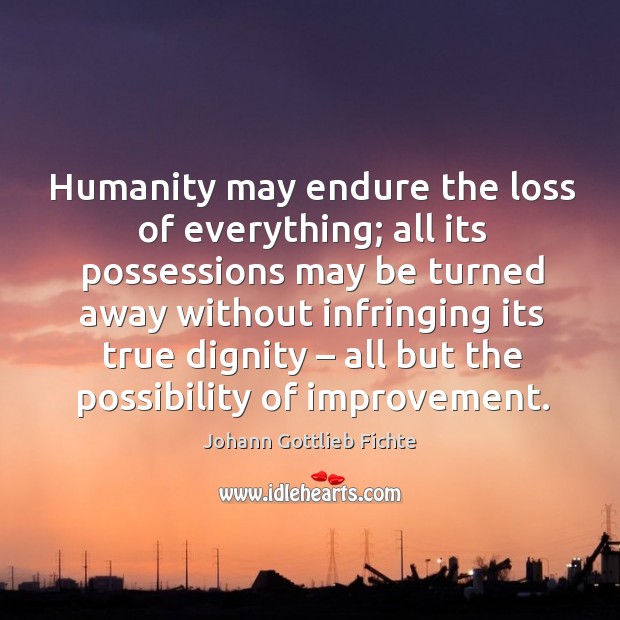 Humanity may endure the loss of everything; all its possessions may be turned away Johann Gottlieb Fichte Picture Quote