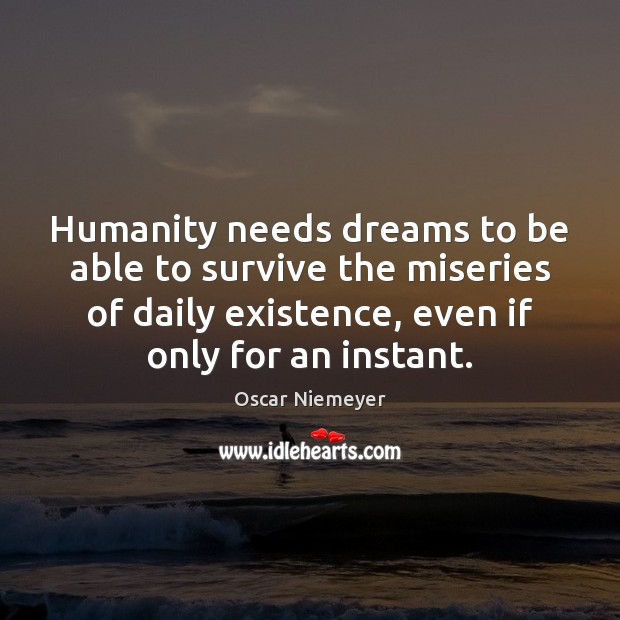 Humanity needs dreams to be able to survive the miseries of daily Oscar Niemeyer Picture Quote