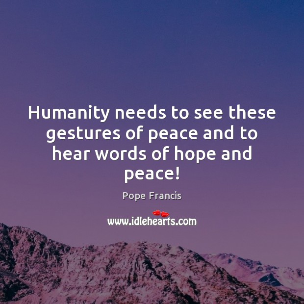 Humanity needs to see these gestures of peace and to hear words of hope and peace! Humanity Quotes Image