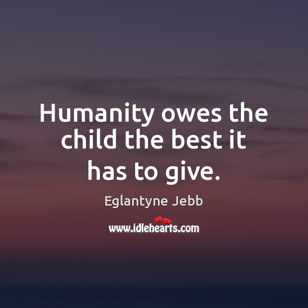 Humanity owes the child the best it has to give. Humanity Quotes Image