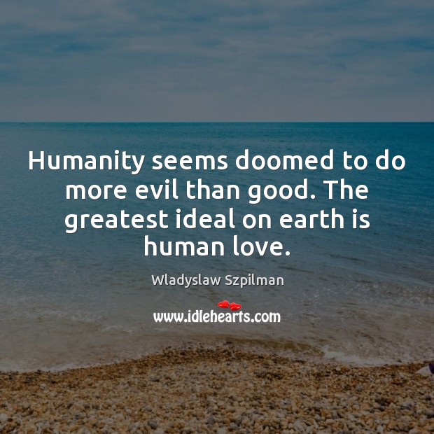 Humanity seems doomed to do more evil than good. The greatest ideal Wladyslaw Szpilman Picture Quote