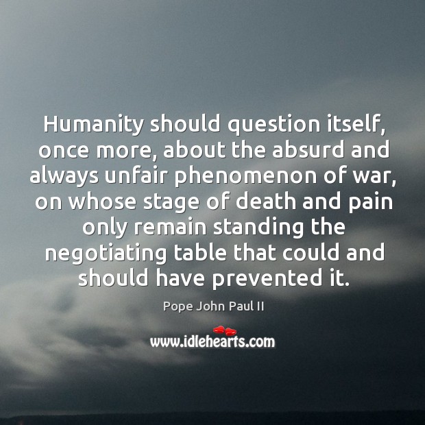 Humanity should question itself, once more, about the absurd and always unfair phenomenon of war Humanity Quotes Image