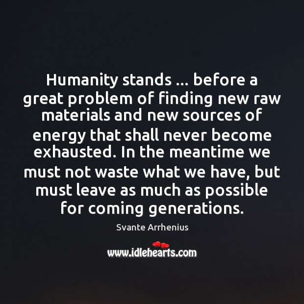 Humanity stands … before a great problem of finding new raw materials and Svante Arrhenius Picture Quote