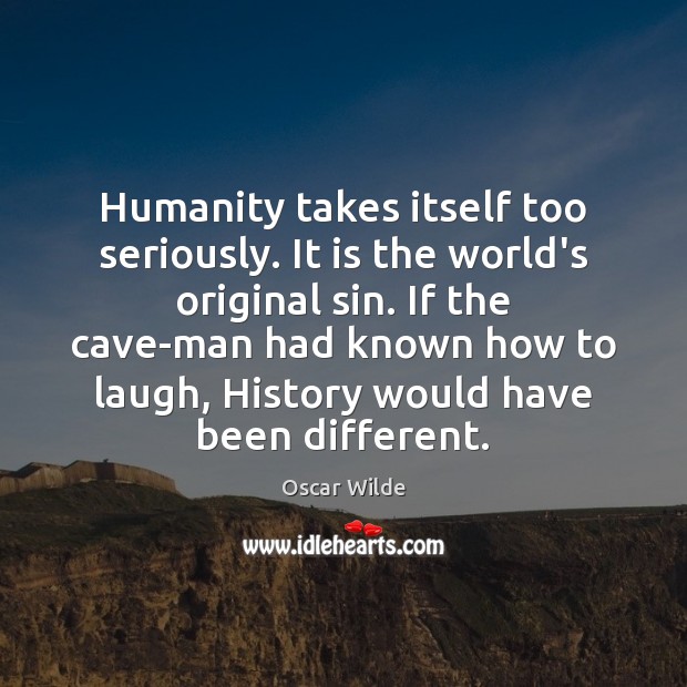 Humanity takes itself too seriously. It is the world’s original sin. If Oscar Wilde Picture Quote