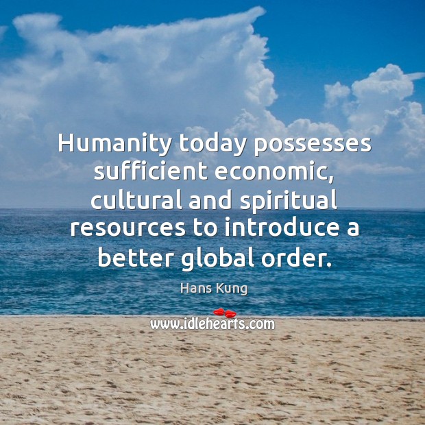 Humanity today possesses sufficient economic, cultural and spiritual resources to introduce a better global order. Hans Kung Picture Quote