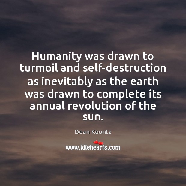 Humanity was drawn to turmoil and self-destruction as inevitably as the earth Dean Koontz Picture Quote