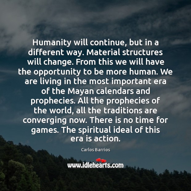Humanity will continue, but in a different way. Material structures will change. Carlos Barrios Picture Quote