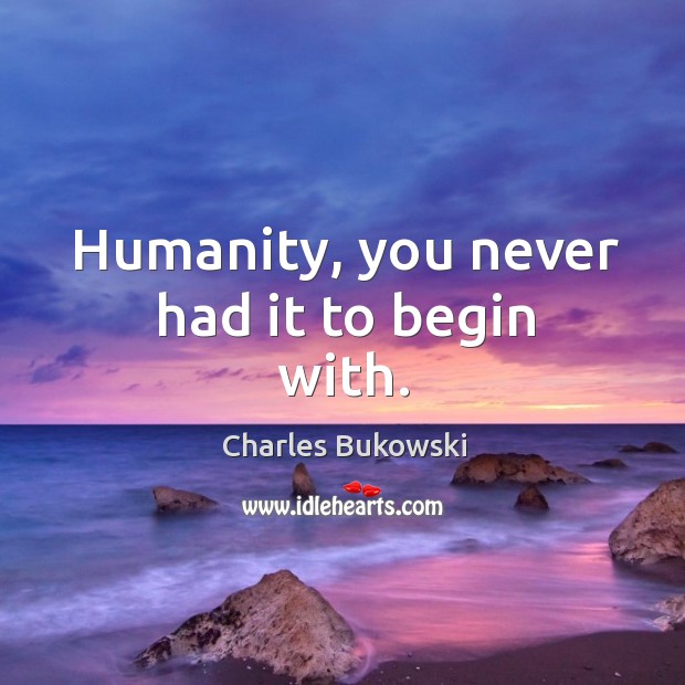 Humanity, you never had it to begin with. Charles Bukowski Picture Quote