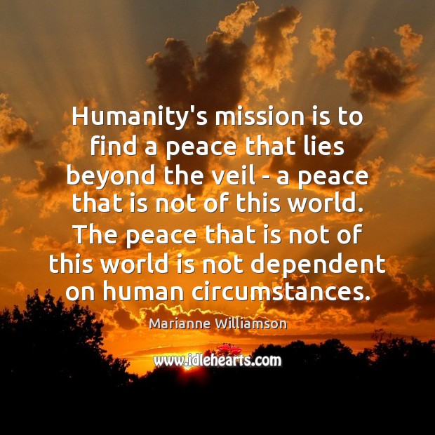 Humanity’s mission is to find a peace that lies beyond the veil Marianne Williamson Picture Quote