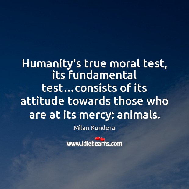 Humanity’s true moral test, its fundamental test…consists of its attitude towards Milan Kundera Picture Quote