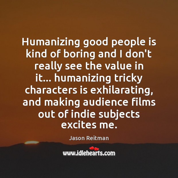 Humanizing good people is kind of boring and I don’t really see Jason Reitman Picture Quote