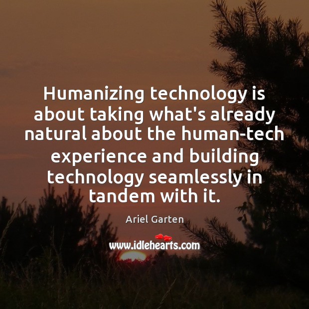 Humanizing technology is about taking what’s already natural about the human-tech experience Ariel Garten Picture Quote