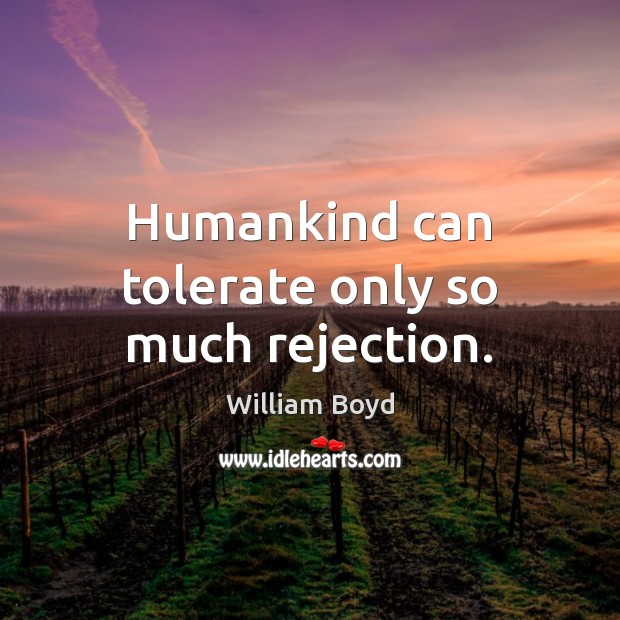 Humankind can tolerate only so much rejection. William Boyd Picture Quote