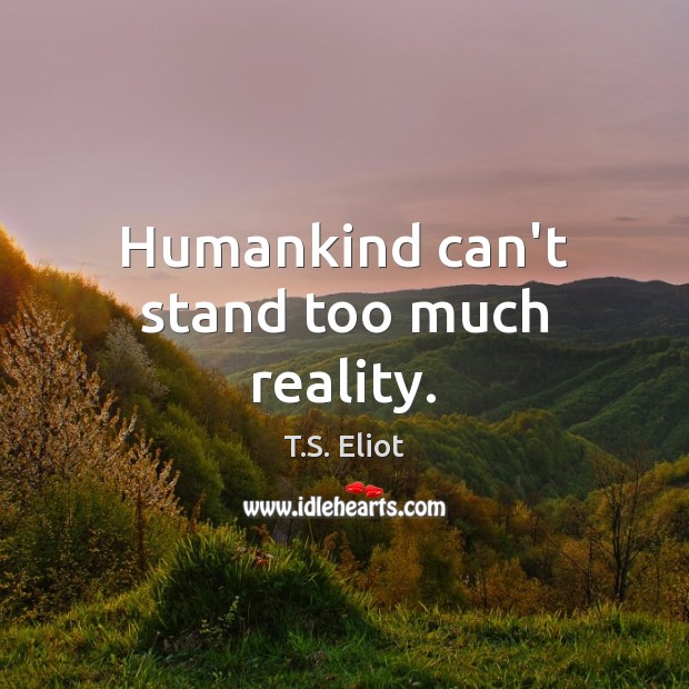 Humankind can’t stand too much reality. T.S. Eliot Picture Quote