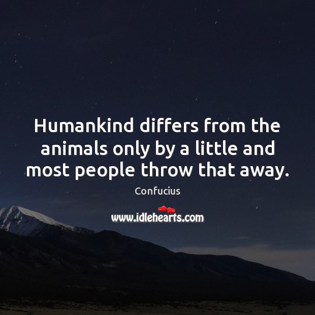 Humankind differs from the animals only by a little and most people throw that away. Confucius Picture Quote