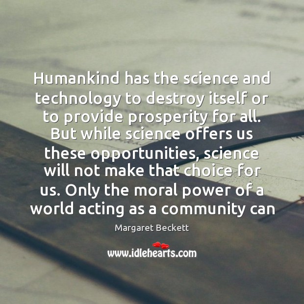 Humankind has the science and technology to destroy itself or to provide Margaret Beckett Picture Quote