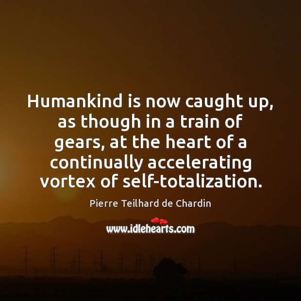 Humankind is now caught up, as though in a train of gears, Pierre Teilhard de Chardin Picture Quote
