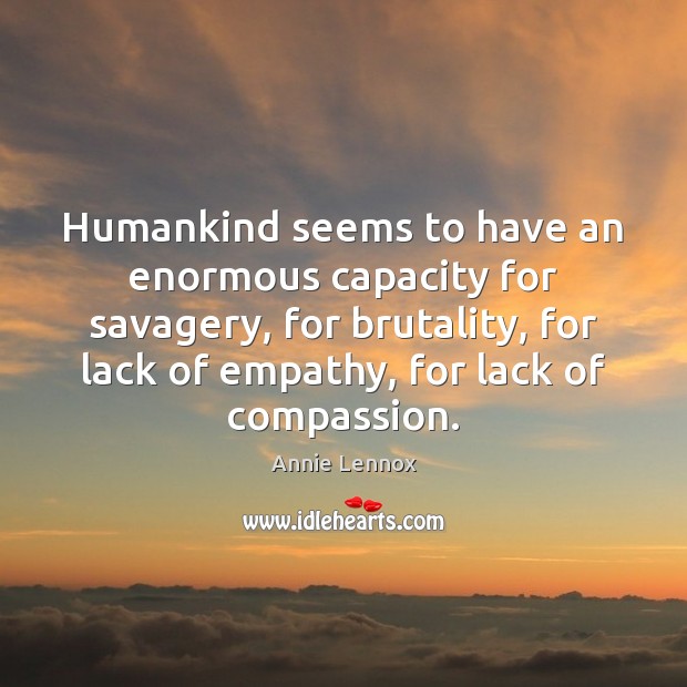 Humankind seems to have an enormous capacity for savagery, for brutality, for Image