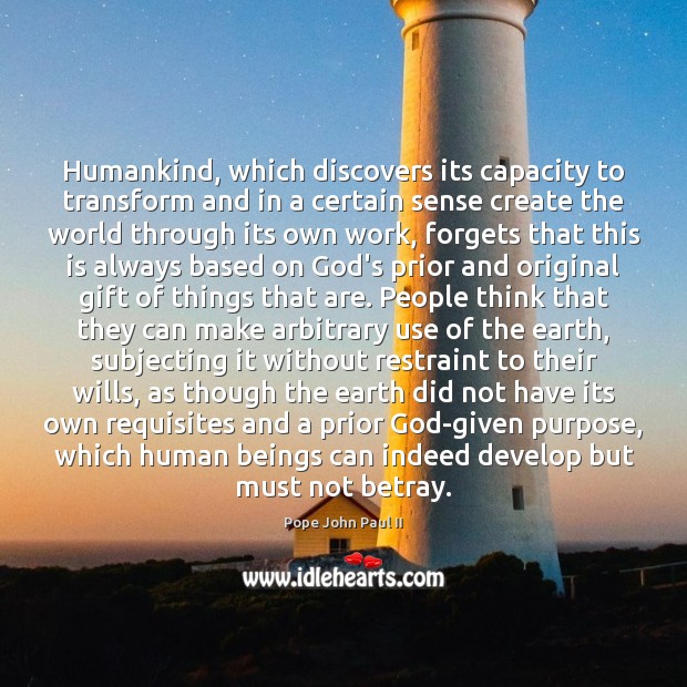 Humankind, which discovers its capacity to transform and in a certain sense Pope John Paul II Picture Quote