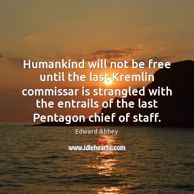 Humankind will not be free until the last Kremlin commissar is strangled Edward Abbey Picture Quote