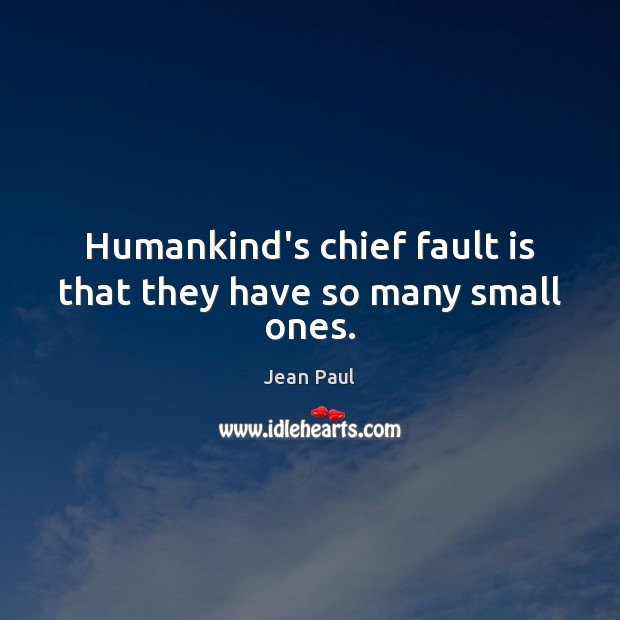 Humankind’s chief fault is that they have so many small ones. Jean Paul Picture Quote