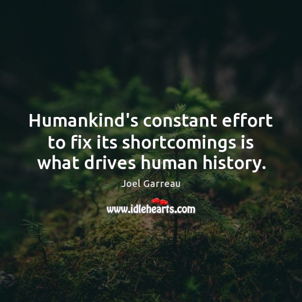Humankind’s constant effort to fix its shortcomings is what drives human history. Image