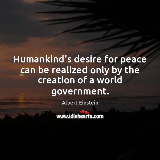 Humankind’s desire for peace can be realized only by the creation of a world government. Image