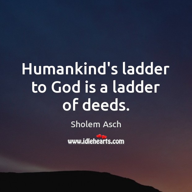 Humankind’s ladder to God is a ladder of deeds. Sholem Asch Picture Quote