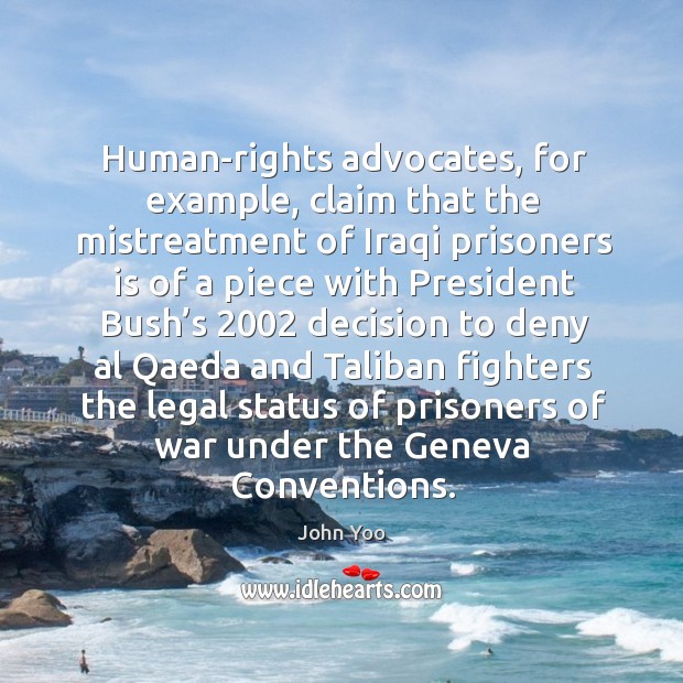Human-rights advocates, for example, claim that the mistreatment of iraqi prisoners John Yoo Picture Quote