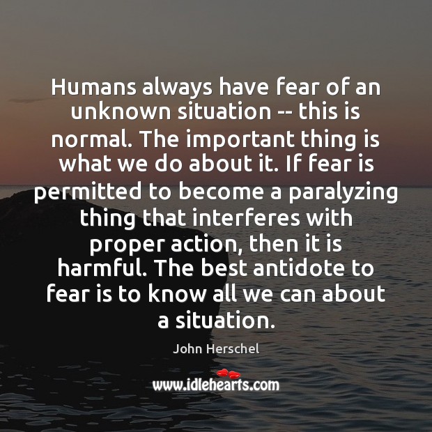 Humans always have fear of an unknown situation — this is normal. John Herschel Picture Quote