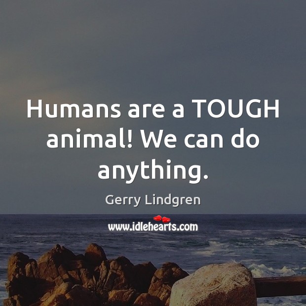 Humans are a TOUGH animal! We can do anything. Gerry Lindgren Picture Quote