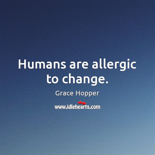 Humans are allergic to change. Grace Hopper Picture Quote