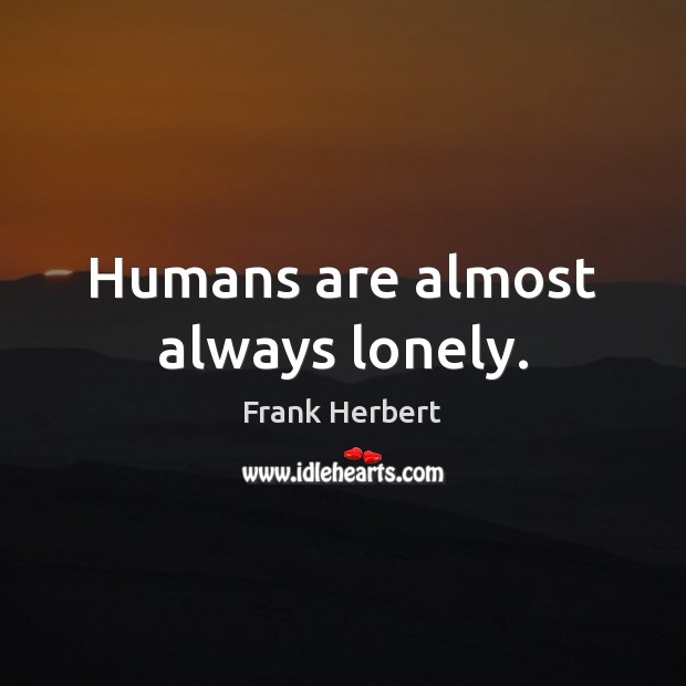 Humans are almost always lonely. Frank Herbert Picture Quote