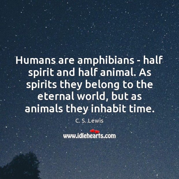 Humans are amphibians – half spirit and half animal. As spirits they C. S. Lewis Picture Quote
