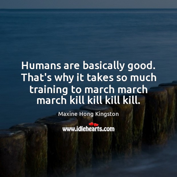 Humans are basically good. That’s why it takes so much training to Maxine Hong Kingston Picture Quote