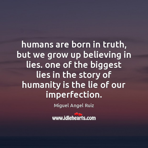 Humans are born in truth, but we grow up believing in lies. Miguel Angel Ruiz Picture Quote