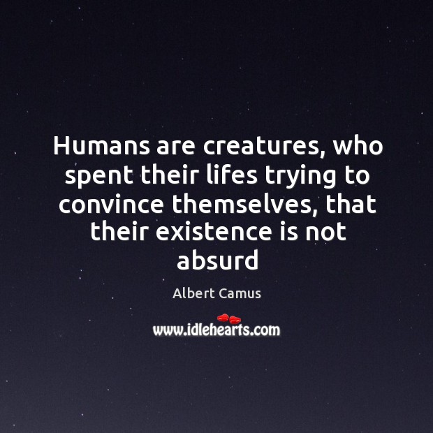 Humans are creatures, who spent their lifes trying to convince themselves, that Albert Camus Picture Quote