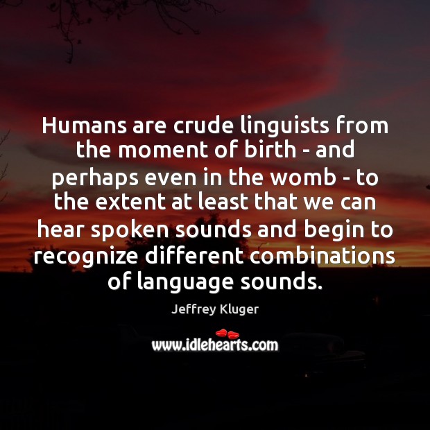 Humans are crude linguists from the moment of birth – and perhaps Jeffrey Kluger Picture Quote