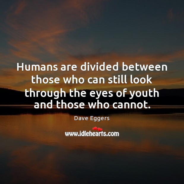 Humans are divided between those who can still look through the eyes Dave Eggers Picture Quote