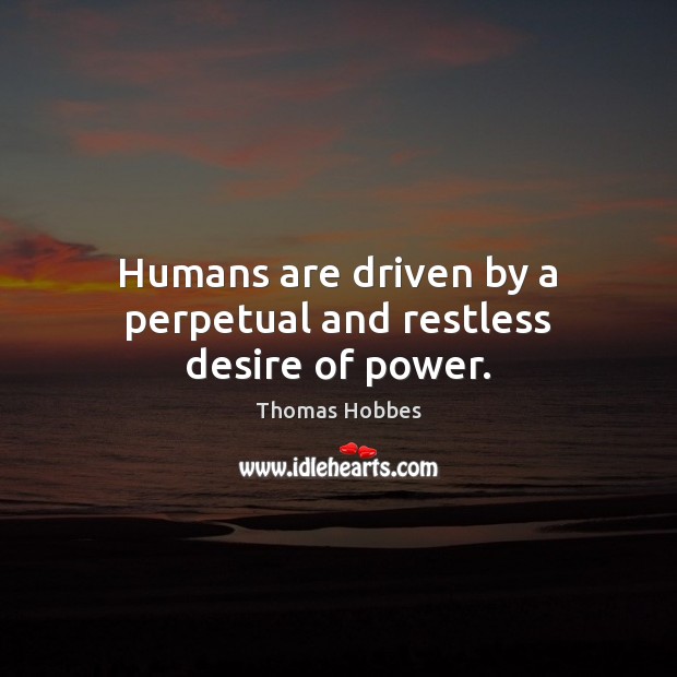 Humans are driven by a perpetual and restless desire of power. Image